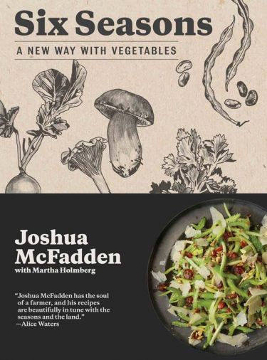 McFadden’s new cookbook, <i>Six Seasons: A New Way with Vegetables</i>, will be published by Artisan Books in May 2017. <i>Six Seasons</i> channels both farmer and chef, highlighting the evolving attributes of vegetables throughout their growing seasons—an arc from spring to early summer to midsummer to the bursting harvest of late summer, then ebbing into autumn and, finally, the earthy, mellow sweetness of winter.